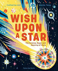 Wish Upon a Star: The Science, Magic and Meaning of Stars written by Catherine Ard and illustrated by Wenjia Tang